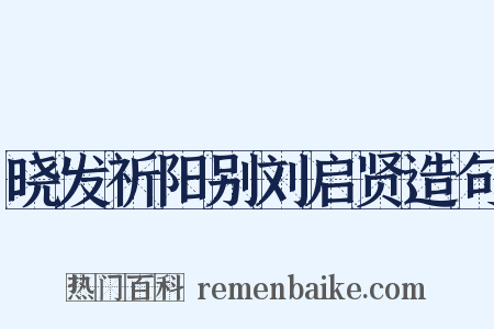 晓发祈阳别刘启贤造句是什么意思的图片
